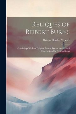 Reliques of Robert Burns: Consisting Chiefly of Original Letters, Poems, and Critical Observations On Scottish Songs - Cromek, Robert Hartley