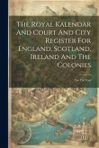 The Royal Kalendar And Court And City Register For England, Scotland, Ireland And The Colonies: For The Year