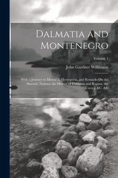 Dalmatia and Montenegro: With a Journey to Mostar in Herzegovia, and Remarks On the Slavonic Nations; the History of Dalmatia and Ragusa; the U - Wilkinson, John Gardner