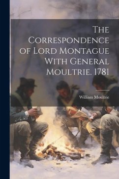 The Correspondence of Lord Montague With General Moultrie. 1781 - Moultrie, William