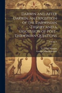 Darwin and After Darwin. An Exposition of the Darwinian Theory and a Discussion of Post-Darwinian Questions; Volume 3 - Romanes, George John