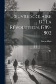 L'oeuvre Scolaire De La Révolution, 1789-1802