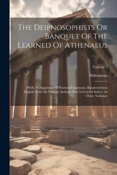 The Deipnosophists Or Banquet Of The Learned Of Athenaeus: With An Appendix Of Poetical Fragments, Rendered Into English Verse By Various Authors And