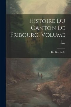 Cover Histoire Du Canton De Fribourg, Volume 1...