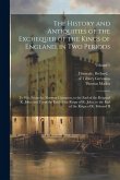 The History and Antiquities of the Exchequer of the Kings of England, in Two Periods: To Wit, From the Norman Conquest, to the End of the Reign of K.