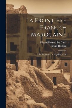 La Frontière Franco-Marocaine: Et Le Protocole Du 20 Juillet 1901 - Hodder, Edwin; De Card, Edgard Rouard