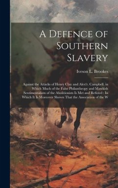 A Defence of Southern Slavery: Against the Attacks of Henry Clay and Alex'r. Campbell. in Which Much of the False Philanthropy and Mawkish Sentimenta - Brookes, Iveson L.