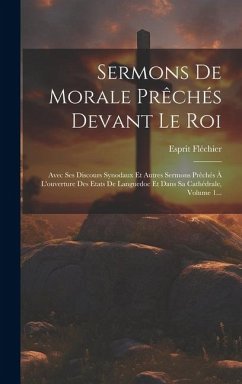 Sermons De Morale Prêchés Devant Le Roi: Avec Ses Discours Synodaux Et Autres Sermons Prêchés À L'ouverture Des Etats De Languedoc Et Dans Sa Cathédra - Fléchier, Esprit