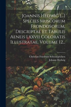 Cover Joannis Hedwig [...] Species Muscorum Frondosorum, Descriptae Et Tabulis Aeneis Lxxvii Coloratis Illustratae, Volume 12...