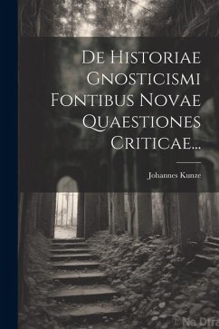 De Historiae Gnosticismi Fontibus Novae Quaestiones Criticae... - Kunze, Johannes