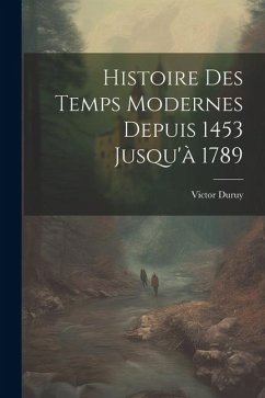 Histoire Des Temps Modernes Depuis 1453 Jusqu'à 1789 - Duruy, Victor