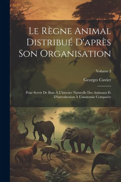 Cover Le Règne Animal Distribué D'après Son Organisation: Pour Servir De Base À L'histoire Naturelle Des Animaux Et D'introduction À L'anatomie Comparée; Vo