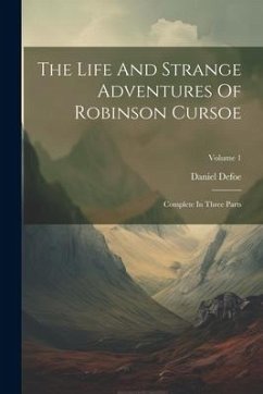 The Life And Strange Adventures Of Robinson Cursoe: Complete In Three Parts; Volume 1 - Defoe, Daniel