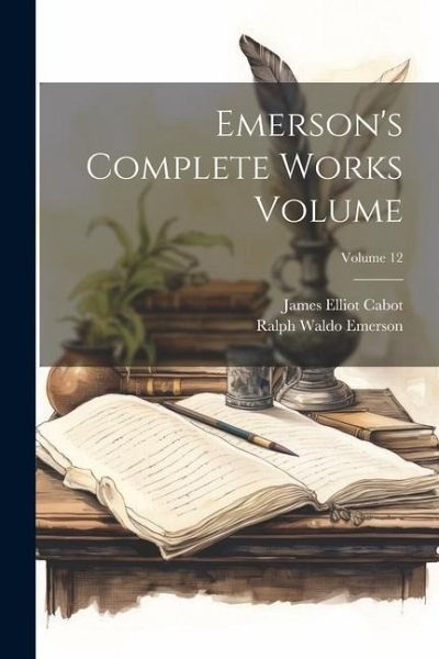 Emerson's Complete Works Volume; Volume 12 Emerson's Complete Works Volume; Volume 12