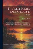 The West Indies, Enslaved and Free: A Concise Account of the Islands and Colonies: Their History, Geography, Climates, Productions, Resources, Populat