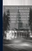 Vita Di S. Francesca Romana, Fondatrice Delle Signore Oblate Di Maria Vergine In Torre De'specchi