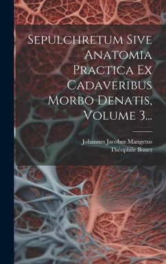 Cover Sepulchretum Sive Anatomia Practica Ex Cadaveribus Morbo Denatis, Volume 3...