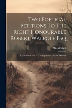 Two Poetical Petitions To The Right Honourable Robert Walpole Esq: I. The Sine-cure. Ii. The Equivalent. By Mr. Mitchell - (Joseph), Mitchell