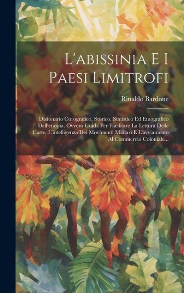 L'abissinia E I Paesi Limitrofi: Dizionario Corografico, Storico, Statistico Ed Etnografico Dell'etiopia, Ovvero Guida Per Facilitare La Lettura Delle
