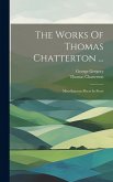 The Works Of Thomas Chatterton ...: Miscellaneous Pieces In Prose