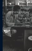 The Physiological Feeding Of Infants: A Handbook Of The Principles And Practice Of Infant Feeding The Physiological Feeding Of Infants: A Handbook Of The Principles And Practice Of Infant Feeding