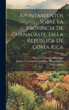 Apuntamientos Sobre La Provincia De Guanacaste, En La Republica De Costa Rica - Barrantes, Francisco Montero