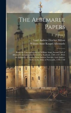 The Albemarle Papers: Being the Correspondence of William Anne, Second Earl of Albemarle, Commander-In-Chief in Scotland, 1746-1747, With an - Milton, Lord Andrew Fletcher; Albemarle, William Anne Keppel