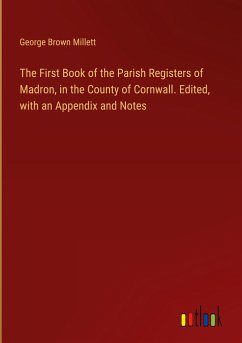 The First Book of the Parish Registers of Madron, in the County of Cornwall. Edited, with an Appendix and Notes - Millett, George Brown