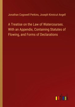 A Treatise on the Law of Watercourses. With an Appendix, Containing Statutes of Flowing, and Forms of Declarations