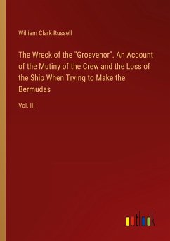 The Wreck of the &quote;Grosvenor&quote;. An Account of the Mutiny of the Crew and the Loss of the Ship When Trying to Make the Bermudas