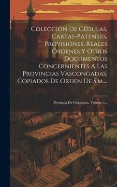 Colección De Cédulas, Cartas-patentes, Provisiones, Reales Órdenes Y Otros Documentos Concernientes A Las Provincias Vascongadas, Copiados De Orden De - Anonymous