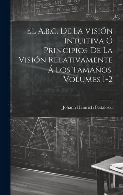 El A.b.c. De La Visión Intuitiva Ó Principios De La Visión Relativamente Á Los Tamaños, Volumes 1-2 - Pestalozzi, Johann Heinrich