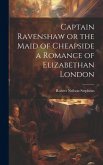 Captain Ravenshaw or the Maid of Cheapside a Romance of Elizabethan London