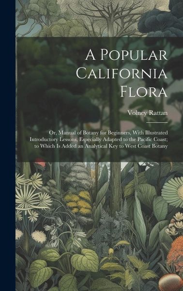 A Popular California Flora: or, Manual of Botany for Beginners, With Illustrated Introductory Lessons, Especially Adapted to the Pacific Coast; to A Popular California Flora: or, Manual of Botany for Beginners, With Illustrated Introductory Lessons, Especially Adapted to the Pacific Coast; to