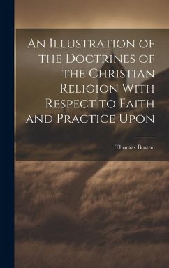 An Illustration of the Doctrines of the Christian Religion With Respect to Faith and Practice Upon - Boston, Thomas