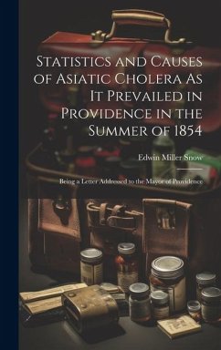 Statistics and Causes of Asiatic Cholera As It Prevailed in Providence in the Summer of 1854: Being a Letter Addressed to the Mayor of Providence - Snow, Edwin Miller