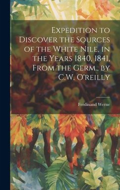 Expedition to Discover the Sources of the White Nile, in the Years 1840, 1841, From the Germ., by C.W. O'reilly - Werne, Ferdinand