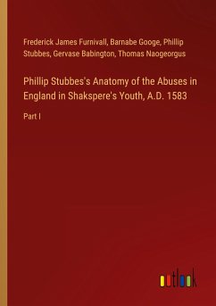 Phillip Stubbes's Anatomy of the Abuses in England in Shakspere's Youth, A.D. 1583