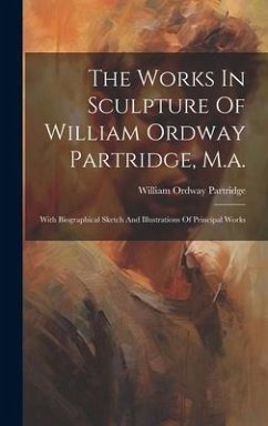 The Works In Sculpture Of William Ordway Partridge, M.a.: With Biographical Sketch And Illustrations Of Principal Works - Partridge, William Ordway