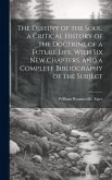 The Destiny of the Soul, a Critical History of the Doctrine of a Future Life, With Six New Chapters, and a Complete Bibliography of the Subject