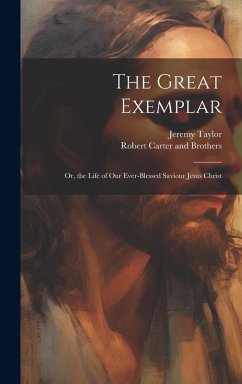 Cover The Great Exemplar: Or, the Life of our Ever-Blessed Saviour Jesus Christ