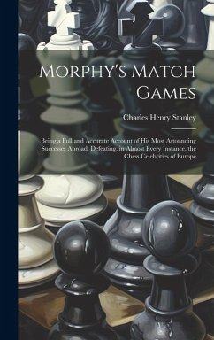 Morphy's Match Games: Being a Full and Accurate Account of His Most Astounding Successes Abroad, Defeating, in Almost Every Instance, the Ch - Stanley, Charles Henry