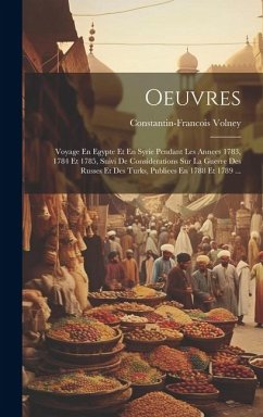 Oeuvres: Voyage En Egypte Et En Syrie Pendant Les Annees 1783, 1784 Et 1785, Suivi De Considerations Sur La Guerre Des Russes E - Volney, Constantin-Francois