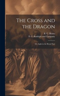 The Cross and the Dragon: Or, Light in the Broad East - Henry, B. C.