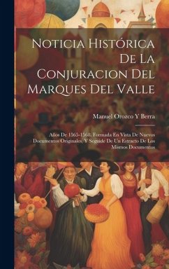 Cover Noticia Histórica De La Conjuracion Del Marques Del Valle: Años De 1565-1568. Formada En Vista De Nuevos Documentos Originales, Y Seguide De Un Estrac