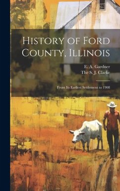 History of Ford County, Illinois: From Its Earliest Settlement to 1908 - Gardner, E. A.