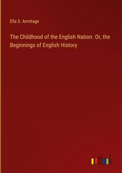 The Childhood of the English Nation. Or, the Beginnings of English History
