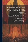 Antiphonarium Romanum Juxta Ritum Sacrosanctae Romanae Ecclesiae...