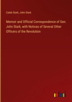 Memoir and Official Correspondence of Gen. John Stark, with Notices of Several Other Officers of the Revolution - Stark, Caleb; Stark, John