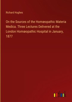 On the Sources of the Hom¿opathic Materia Medica. Three Lectures Delivered at the London Hom¿opathic Hospital in January, 1877